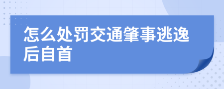 怎么处罚交通肇事逃逸后自首