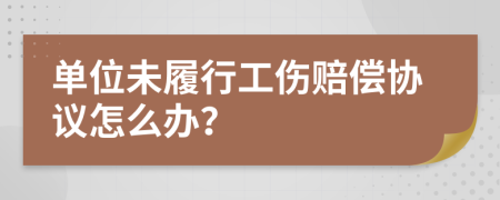 单位未履行工伤赔偿协议怎么办？