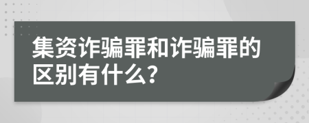 集资诈骗罪和诈骗罪的区别有什么？