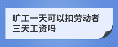 旷工一天可以扣劳动者三天工资吗