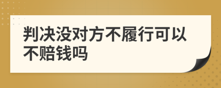判决没对方不履行可以不赔钱吗
