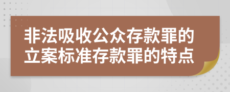 非法吸收公众存款罪的立案标准存款罪的特点