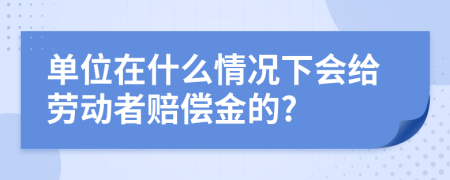 单位在什么情况下会给劳动者赔偿金的?