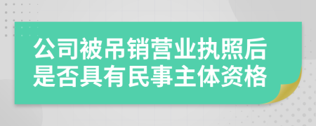 公司被吊销营业执照后是否具有民事主体资格