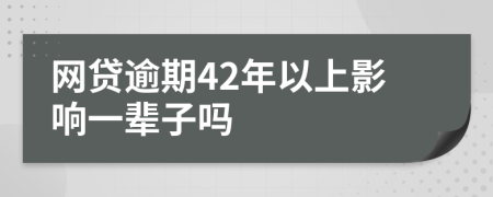 网贷逾期42年以上影响一辈子吗