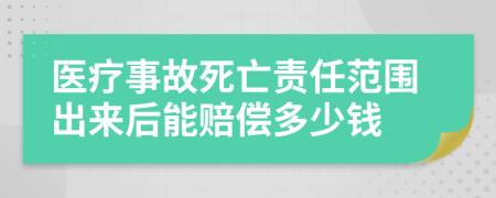 医疗事故死亡责任范围出来后能赔偿多少钱