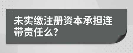 未实缴注册资本承担连带责任么？