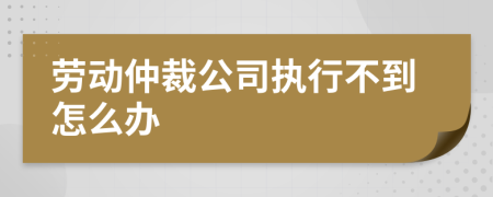 劳动仲裁公司执行不到怎么办