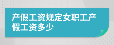 产假工资规定女职工产假工资多少