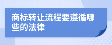 商标转让流程要遵循哪些的法律