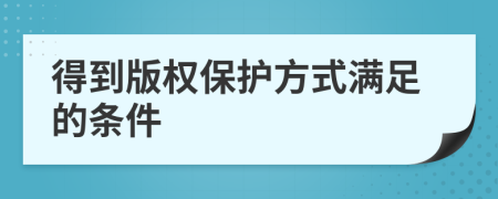 得到版权保护方式满足的条件