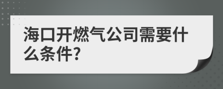 海口开燃气公司需要什么条件?