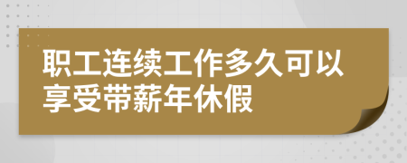 职工连续工作多久可以享受带薪年休假