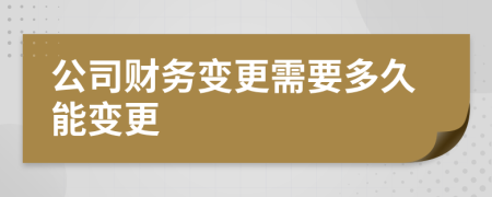 公司财务变更需要多久能变更