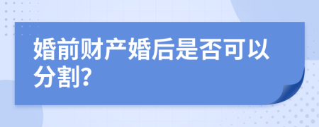 婚前财产婚后是否可以分割？