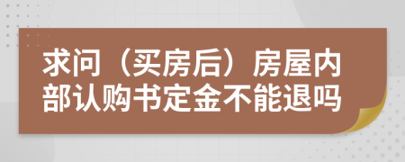 求问（买房后）房屋内部认购书定金不能退吗