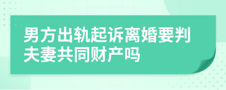 男方出轨起诉离婚要判夫妻共同财产吗