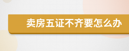 卖房五证不齐要怎么办