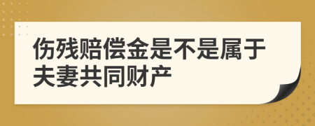 伤残赔偿金是不是属于夫妻共同财产