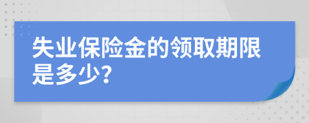 失业保险金的领取期限是多少？