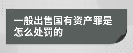 一般出售国有资产罪是怎么处罚的