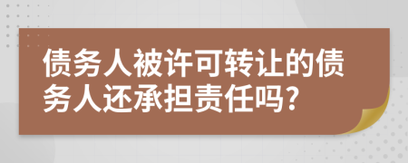 债务人被许可转让的债务人还承担责任吗?