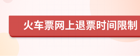 火车票网上退票时间限制