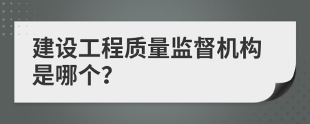 建设工程质量监督机构是哪个？