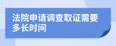 法院申请调查取证需要多长时间