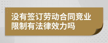 没有签订劳动合同竞业限制有法律效力吗