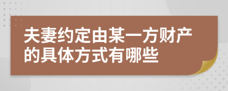 夫妻约定由某一方财产的具体方式有哪些