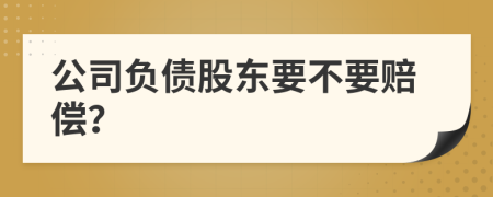 公司负债股东要不要赔偿？
