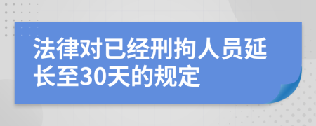 法律对已经刑拘人员延长至30天的规定