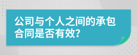 公司与个人之间的承包合同是否有效？