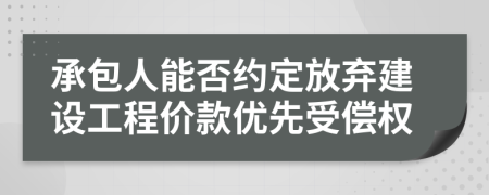 承包人能否约定放弃建设工程价款优先受偿权