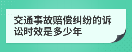 交通事故赔偿纠纷的诉讼时效是多少年