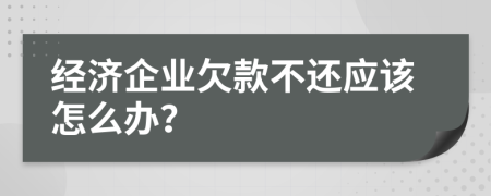 经济企业欠款不还应该怎么办？