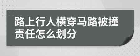 路上行人横穿马路被撞责任怎么划分