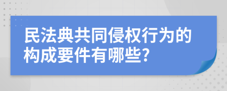 民法典共同侵权行为的构成要件有哪些?