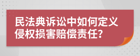 民法典诉讼中如何定义侵权损害赔偿责任？