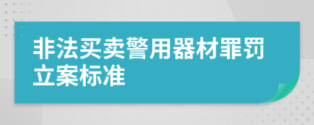 非法买卖警用器材罪罚立案标准