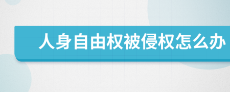 人身自由权被侵权怎么办