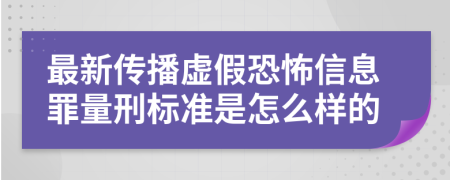 最新传播虚假恐怖信息罪量刑标准是怎么样的