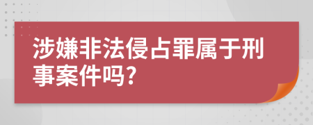 涉嫌非法侵占罪属于刑事案件吗?