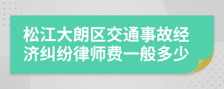 松江大朗区交通事故经济纠纷律师费一般多少