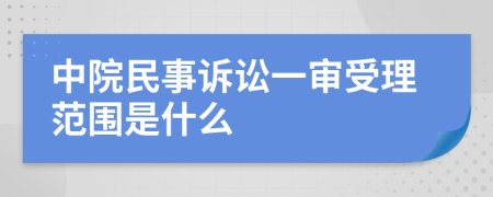 中院民事诉讼一审受理范围是什么