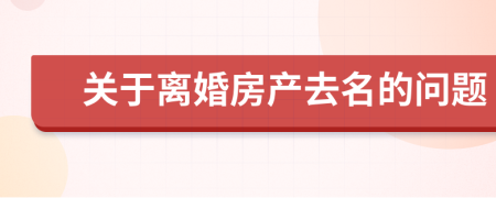 关于离婚房产去名的问题