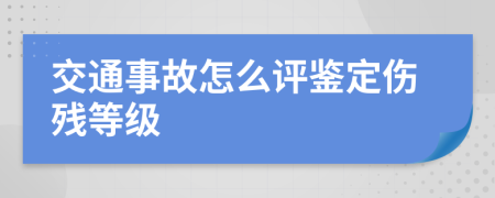 交通事故怎么评鉴定伤残等级