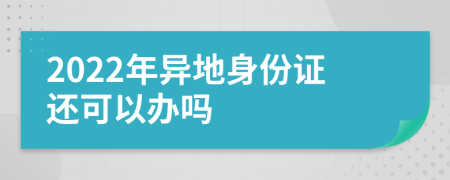 2022年异地身份证还可以办吗