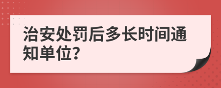 治安处罚后多长时间通知单位？